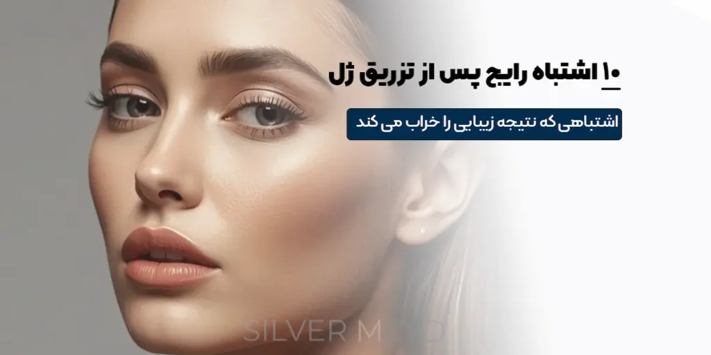 ۱۰ اشتباه رایج پس از تزریق ژل