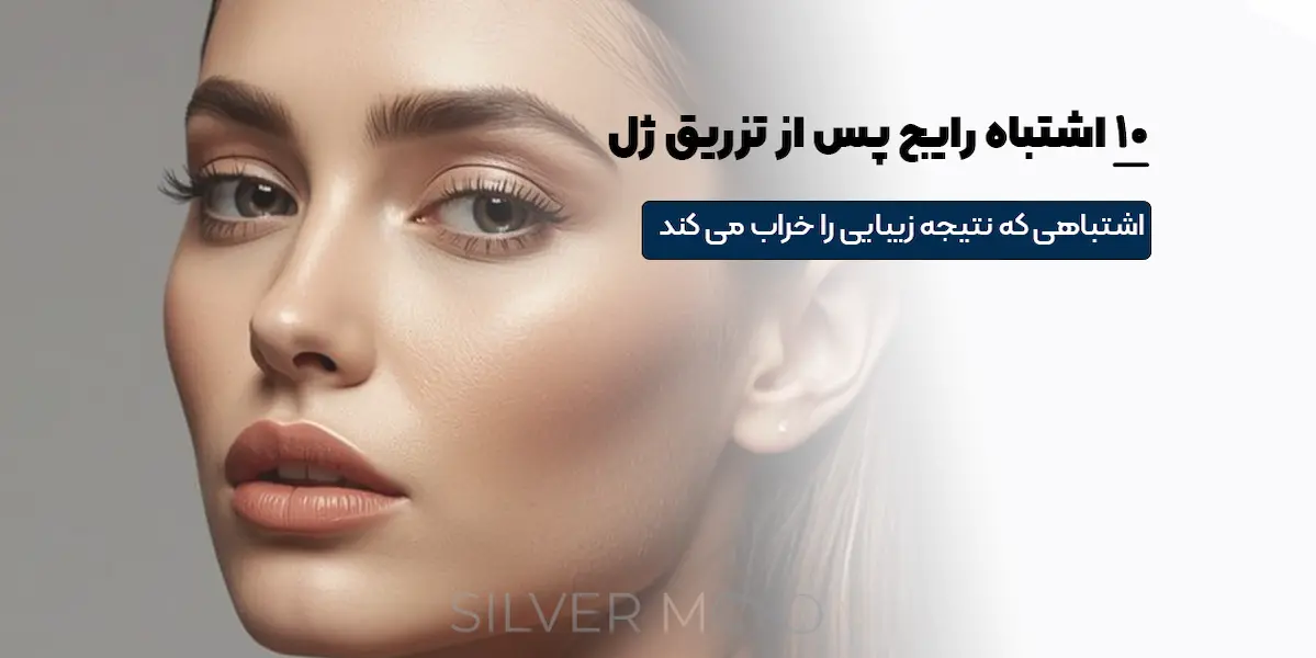 ۱۰ اشتباه رایج پس از تزریق ژل